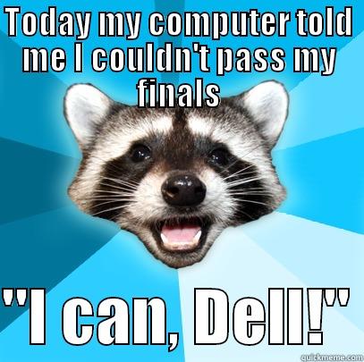 TODAY MY COMPUTER TOLD ME I COULDN'T PASS MY FINALS  