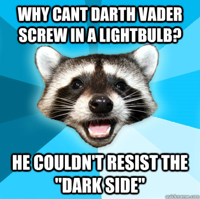 WHY CANT DARTH VADER SCREW IN A LIGHTBULB? HE COULDN'T RESIST THE 