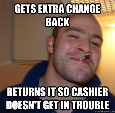 gets extra change back returns it so cashier doesn't get in trouble  GGG plays SC