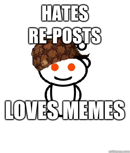 Hates Re-posts Loves Memes   Scumbag Reddit