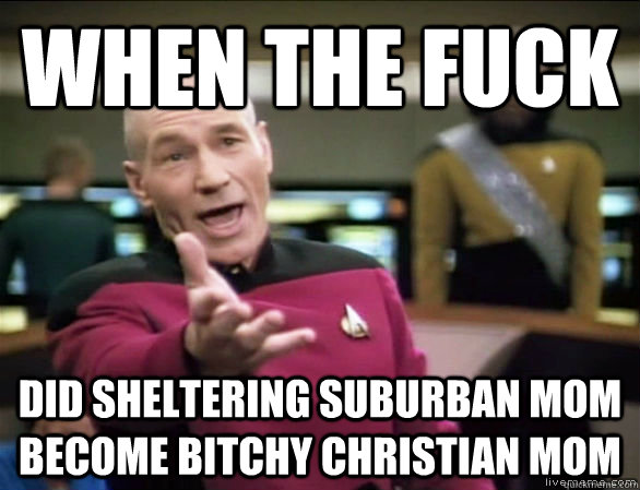 When the fuck Did sheltering suburban mom become bitchy christian mom  Annoyed Picard HD