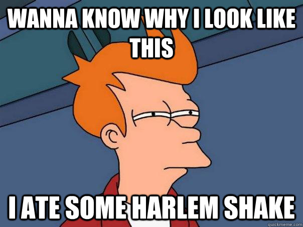 wanna know why i look like this i ate some harlem shake  Futurama Fry