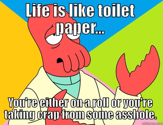 LIFE IS LIKE TOILET PAPER... YOU'RE EITHER ON A ROLL OR YOU'RE TAKING CRAP FROM SOME ASSHOLE. Futurama Zoidberg 