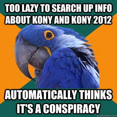 Too lazy to search up info about Kony and Kony 2012 automatically thinks it's a conspiracy  Paranoid Parrot