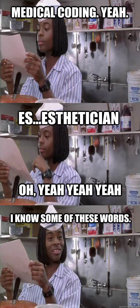 medical coding. yeah. es...esthetician I know some of these words. oh, yeah yeah yeah - medical coding. yeah. es...esthetician I know some of these words. oh, yeah yeah yeah  Oblivious Good Burger