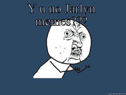 Y U NO JARLYN MEMES???  Y U No
