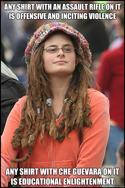 Any shirt with an assault rifle on it is offensive and inciting violence Any shirt with Che Guevara on it is educational enlightenment  College Liberal