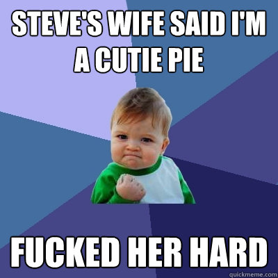 Steve's Wife said I'm a cutie pie fucked her hard  Success Kid