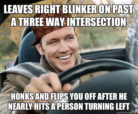 Leaves right blinker on past a three way intersection Honks and flips you off after he nearly hits a person turning left  SCUMBAG DRIVER