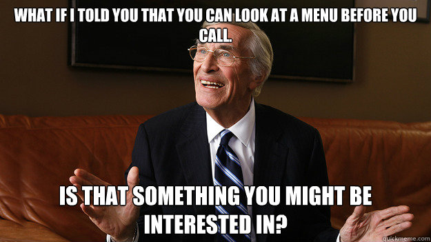 What if I told you that you can look at a menu before you call. Is that something you might be interested in? - What if I told you that you can look at a menu before you call. Is that something you might be interested in?  Bob Ryan