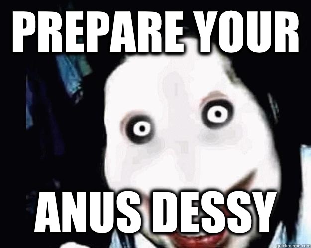 Prepare your  anus Dessy  Jeff the Killer