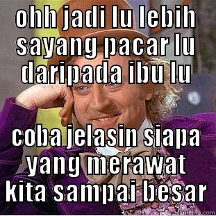 OHH JADI LU LEBIH SAYANG PACAR LU DARIPADA IBU LU COBA JELASIN SIAPA YANG MERAWAT KITA SAMPAI BESAR Condescending Wonka