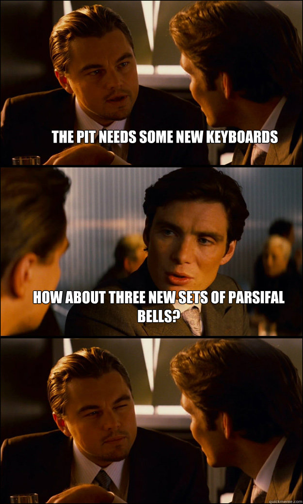 the pit needs some new keyboards how about three new sets of parsifal bells?  - the pit needs some new keyboards how about three new sets of parsifal bells?   Inception