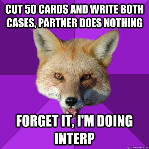 Cut 50 cards and write both cases, partner does nothing Forget it, i'm doing interp  Forensics Fox