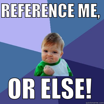 REFERENCE ME,  OR ELSE! Success Kid