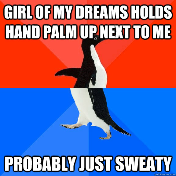 Girl of my dreams holds hand palm up next to me probably just sweaty  Socially Awesome Awkward Penguin