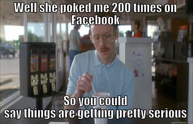 WELL SHE POKED ME 200 TIMES ON FACEBOOK SO YOU COULD SAY THINGS ARE GETTING PRETTY SERIOUS Gettin Pretty Serious