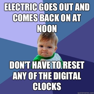 Electric goes out and comes back on at noon Don't have to reset any of the digital clocks  Success Kid