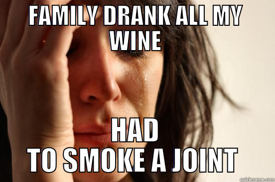FAMILY DRANK ALL MY WINE HAD TO SMOKE A JOINT  First World Problems