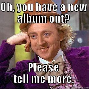 OH, YOU HAVE A NEW ALBUM OUT? PLEASE TELL ME MORE. Condescending Wonka