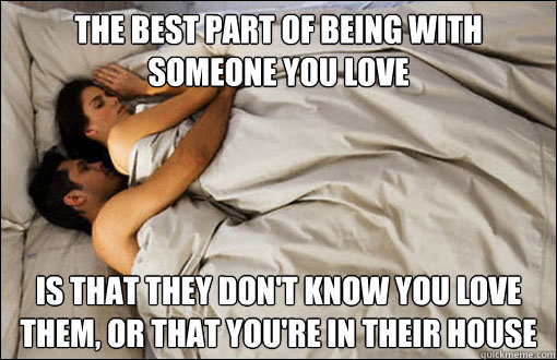 the best part of being with someone you love  is that they don't know you love them, or that you're in their house  spooning couple