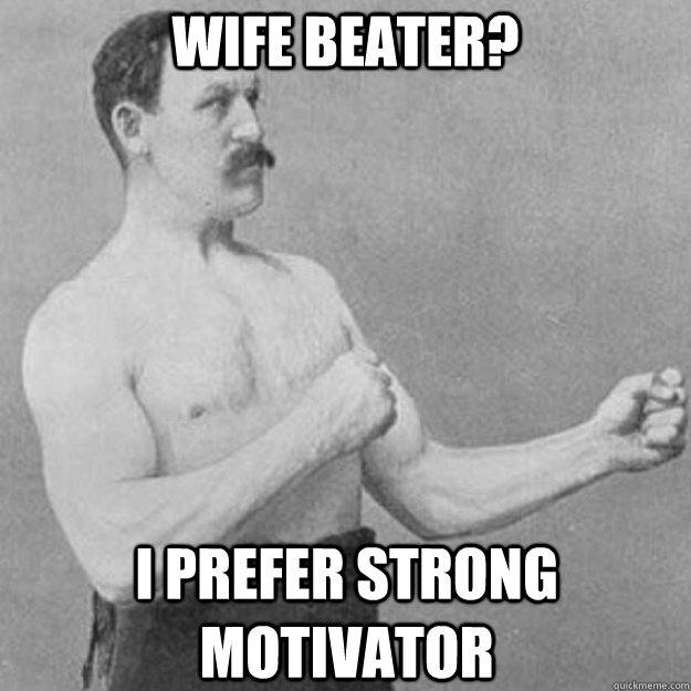 wife beater? i prefer strong motivator - wife beater? i prefer strong motivator  Misc