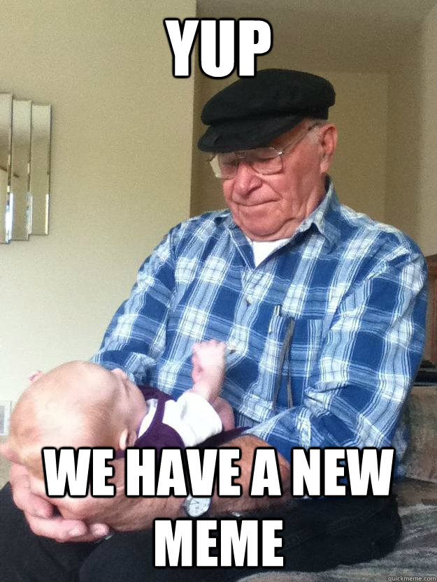 Yup WE HAVE A NEW MEME  emotionless grandpa
