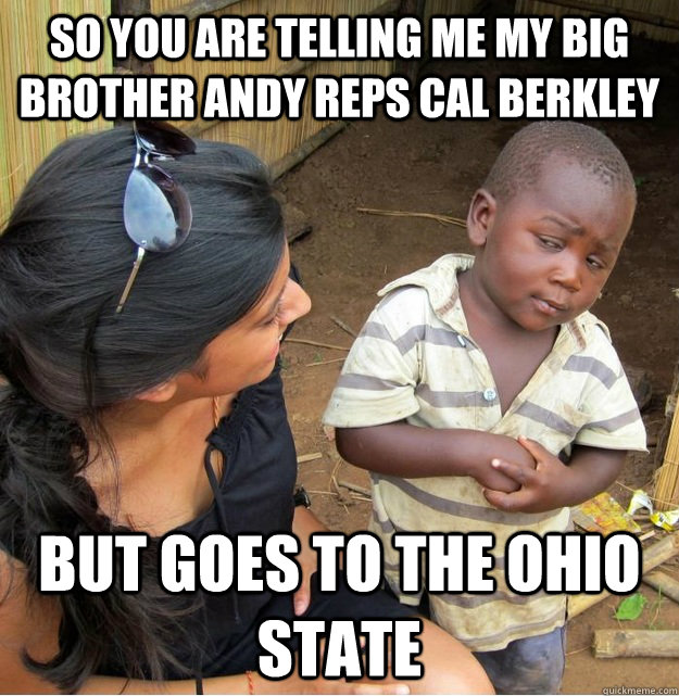 So you are telling me my big brother andy reps cal berkley but goes to The Ohio State  Skeptical Third World Kid
