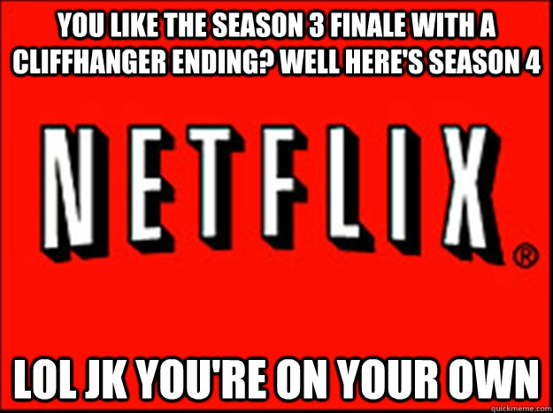 You like the season 3 finale with a cliffhanger ending? well here's season 4 LOL jk you're on your own  