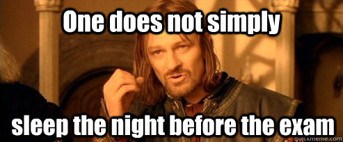 One does not simply sleep the night before the exam 

     One Does Not Simply