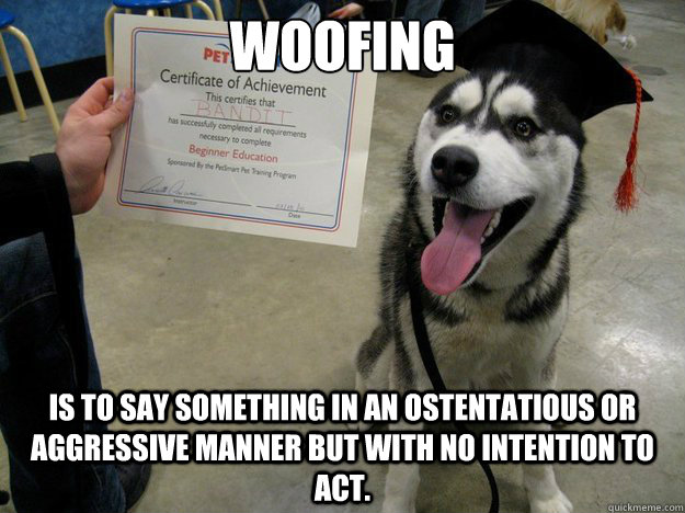 woofing is to say something in an ostentatious or aggressive manner but with no intention to act. - woofing is to say something in an ostentatious or aggressive manner but with no intention to act.  Educated Dog