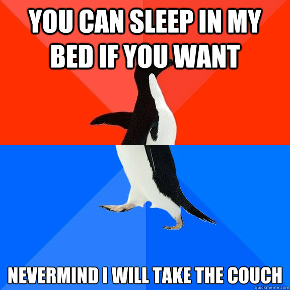 You can sleep in my bed if you want Nevermind I will take the couch  Socially Awesome Awkward Penguin