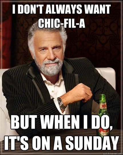 I don't always want chic-fil-a But when I do, it's on a sunday  The Most Interesting Man In The World