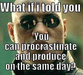 WHAT IF I TOLD YOU   YOU CAN PROCRASTINATE AND PRODUCE ON THE SAME DAY? Matrix Morpheus