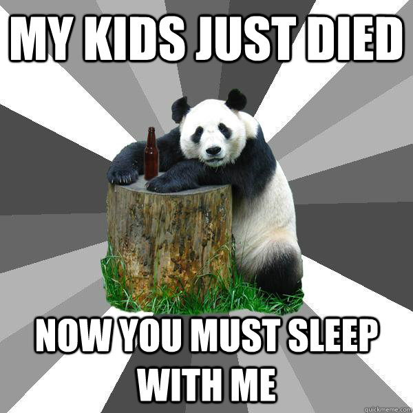 MY KIDS JUST DIED NOW YOU MUST SLEEP WITH ME  Pickup-Line Panda