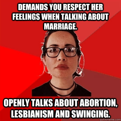 Demands you respect her feelings when talking about marriage. Openly talks about abortion, lesbianism and swinging. - Demands you respect her feelings when talking about marriage. Openly talks about abortion, lesbianism and swinging.  Liberal Douche Garofalo