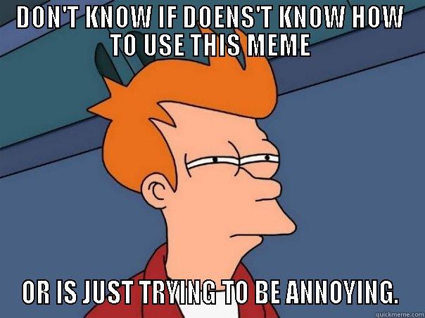 DON'T KNOW IF DOENS'T KNOW HOW TO USE THIS MEME OR IS JUST TRYING TO BE ANNOYING. Futurama Fry