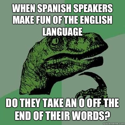 When spanish speakers make fun of the english language Do they take an o off the end of their words?  
