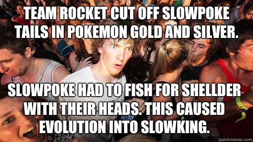 Team Rocket Cut off slowpoke tails in Pokemon gold and silver. Slowpoke had to fish for shellder with their heads. This caused evolution into Slowking. - Team Rocket Cut off slowpoke tails in Pokemon gold and silver. Slowpoke had to fish for shellder with their heads. This caused evolution into Slowking.  Sudden Clarity Clarence
