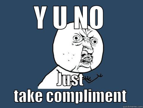 Compliment, y u no - Y U NO JUST TAKE COMPLIMENT Y U No