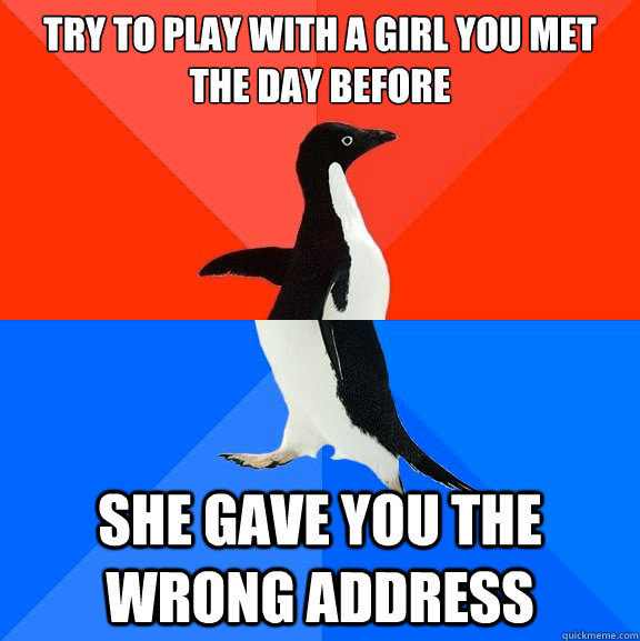 Try to play with a girl you met the day before She gave you the wrong address - Try to play with a girl you met the day before She gave you the wrong address  Socially Awesome Awkward Penguin