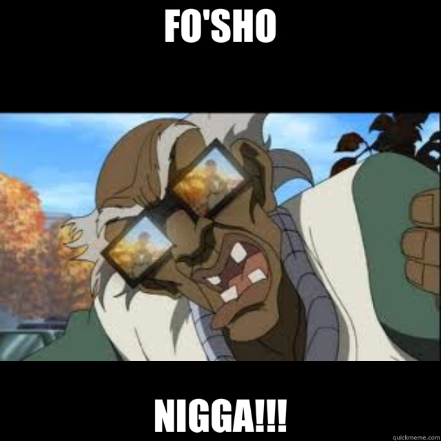 FO'SHO NIGGA!!!  