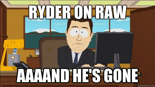 ryder on raw AAAAND he's gone  aaaand its gone