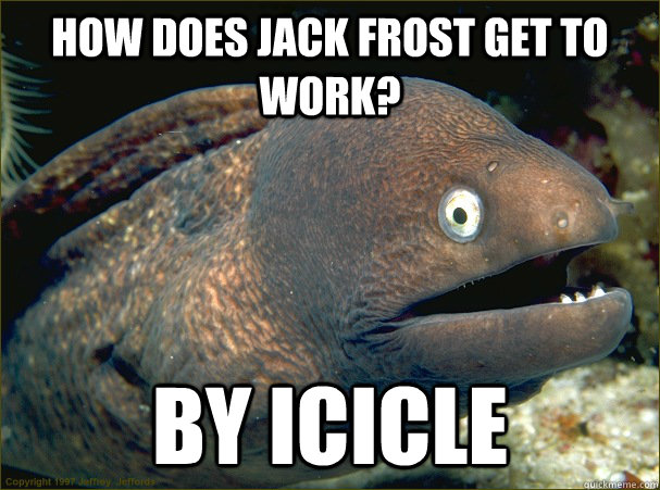 how does jack frost get to work? by icicle - how does jack frost get to work? by icicle  Bad Joke Eel