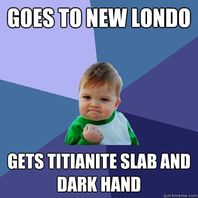 Goes to New londo Gets titianite slab and dark hand  Success Kid