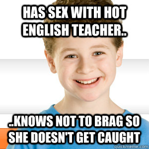 has sex with hot english teacher.. ..knows not to brag so she doesn't get caught  