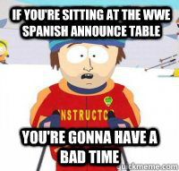 If you're sitting at the WWE Spanish announce table  You're gonna have a bad time  Aspen Ski Instructor