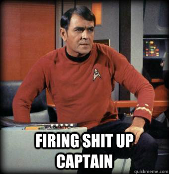  FIRING SHIT UP CAPTAIN -  FIRING SHIT UP CAPTAIN  Scotty star trek