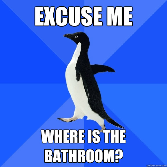excuse me where is the bathroom?  Socially Awkward Penguin