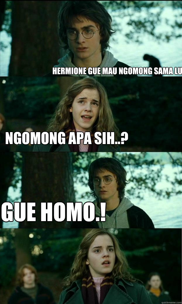Hermione gue mau ngomong sama lu Ngomong apa sih..? gue homo.!  Horny Harry